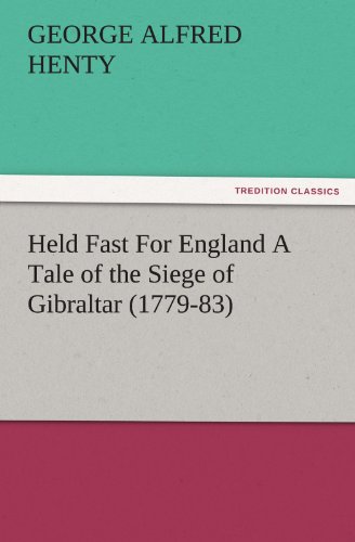 Held Fast For England A Tale of the Siege of Gibraltar (1779-83) (TREDITION CLASSICS)