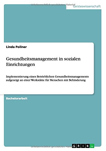 Gesundheitsmanagement in sozialen Einrichtungen: Implementierung eines Betrieblichen Gesundheitsmanagements aufgezeigt an einer Werkstätte für Menschen mit Behinderung