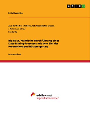 Big Data. Praktische Durchführung eines Data-Mining-Prozesses mit dem Ziel der Produktionsqualitätssteigerung: Magisterarbeit