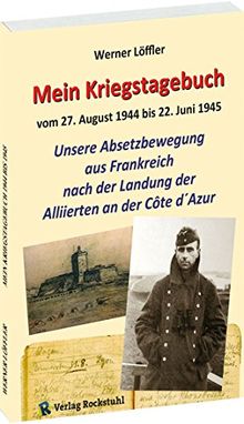 Mein Kriegstagebuch 1944-1945 - Unsere Absetzbewegung aus Frankreich nach der Landung der Alliierten: 27. August 1944 bis 22. Juni 1945