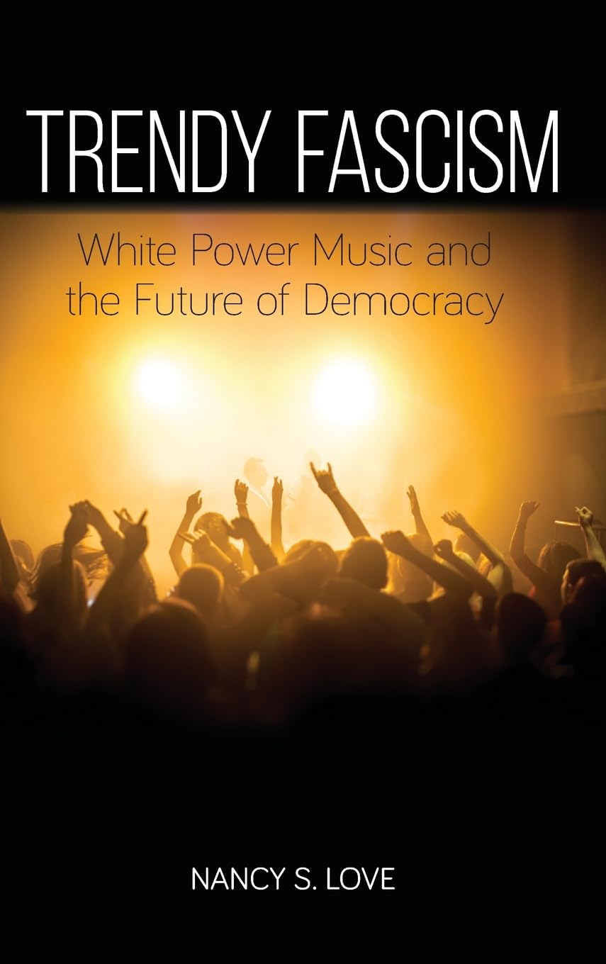 Trendy Fascism: White Power Music and the Future of Democracy (SUNY Series in New Political Science)