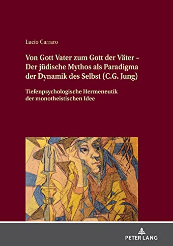 Von Gott Vater zum Gott der Väter – Der jüdische Mythos als Paradigma der Dynamik des Selbst (C.G. Jung): Tiefenpsychologische Hermeneutik der monotheistischen Idee