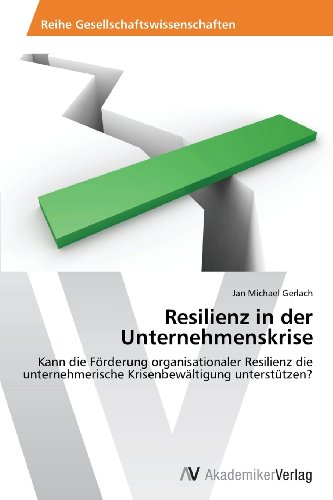 Resilienz in der Unternehmenskrise: Kann die Förderung organisationaler Resilienz die unternehmerische Krisenbewältigung unterstützen?