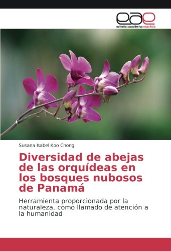 Diversidad de abejas de las orquídeas en los bosques nubosos de Panamá: Herramienta proporcionada por la naturaleza, como llamado de atención a la humanidad