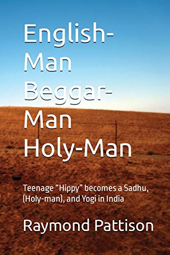 English-Man Beggar-Man Holy-Man: Teenage “Hippy” becomes a Sadhu, (Holy-man), and Yogi in India