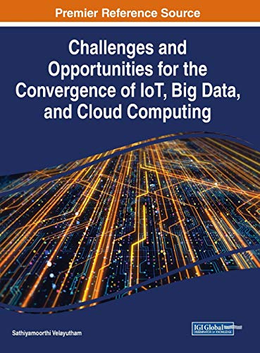 Challenges and Opportunities for the Convergence of IoT, Big Data, and Cloud Computing (Advances in Web Technologies and Engineering)