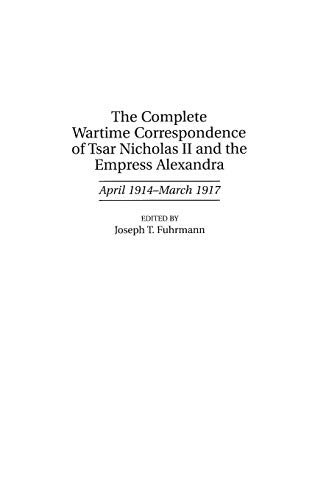 The Complete Wartime Correspondence of Tsar Nicholas II and the Empress Alexandra: April 1914-March 1917 (DOCUMENTARY REFERENCE COLLECTIONS)