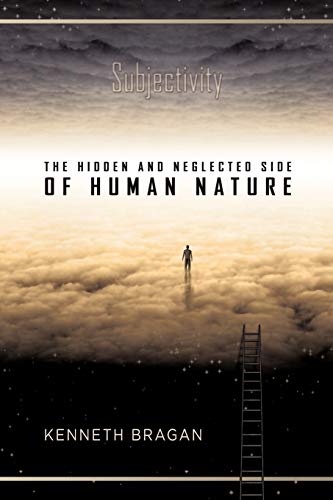 Kenneth Bragan Subjectivity, The Hidden And Neglected Side Of Human Nature