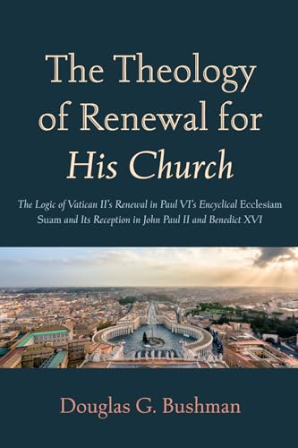 The Theology of Renewal for His Church: The Logic of Vatican II's Renewal in Paul VI's Encyclical Ecclesiam Suam and Its Reception in John Paul II and Benedict XVI