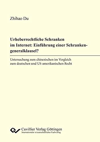 Urheberrechtliche Schranken im Internet: Einführung einer Schrankengeneralklausel?: Untersuchung zum chinesischen im Vergleich zum deutschen und US-amerikanischen Recht