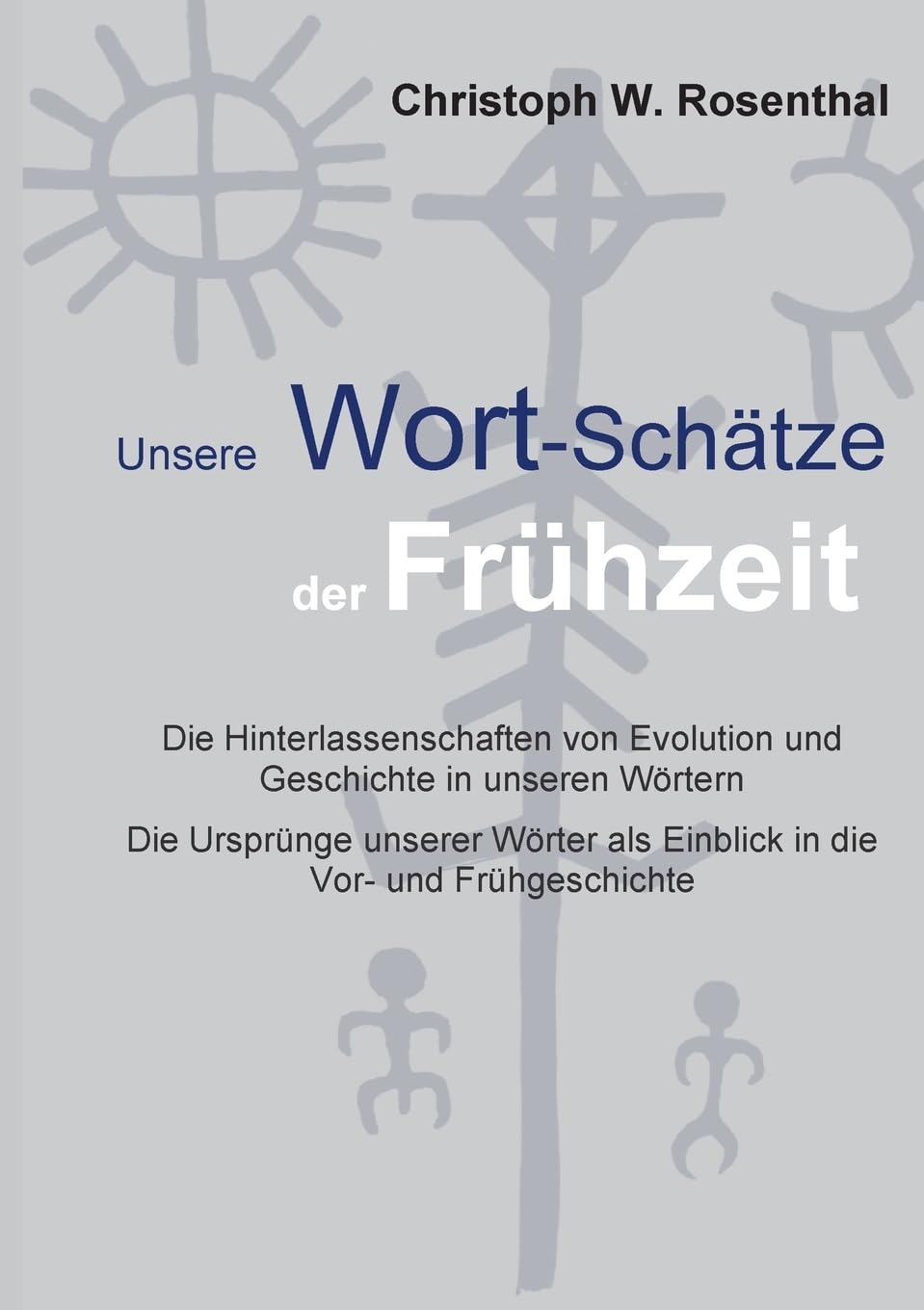 Unsere Wort-Schätze der Frühzeit: Die Hinterlassenschaften von Evolution und Frühgeschichte in unseren Wörtern
