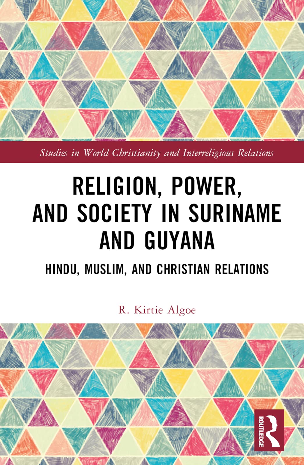 Religion, Power, and Society in Suriname and Guyana: Hindu, Muslim, and Christian Relations (Studies in World Christianity and Interreligious Relations)