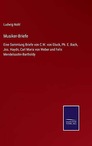 Musiker-Briefe: Eine Sammlung Briefe von C.W. von Gluck, Ph. E. Bach, Jos. Haydn, Carl Maria von Weber und Felix Mendelssohn-Bartholdy