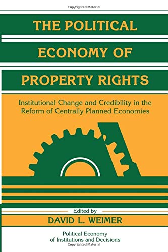 The Political Economy of Property Rights: Institutional Change and Credibility in the Reform of Centrally Planned Economies (Political Economy of Institutions and Decisions)