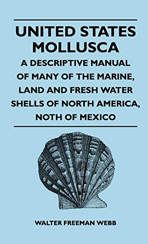 United States Mollusca - A Descriptive Manual Of Many Of The Marine, Land And Fresh Water Shells Of North America, north Of Mexico
