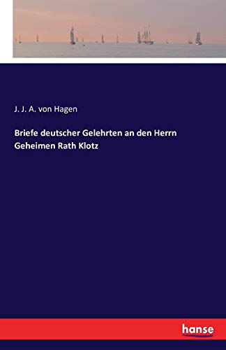 Briefe deutscher Gelehrten an den Herrn Geheimen Rath Klotz