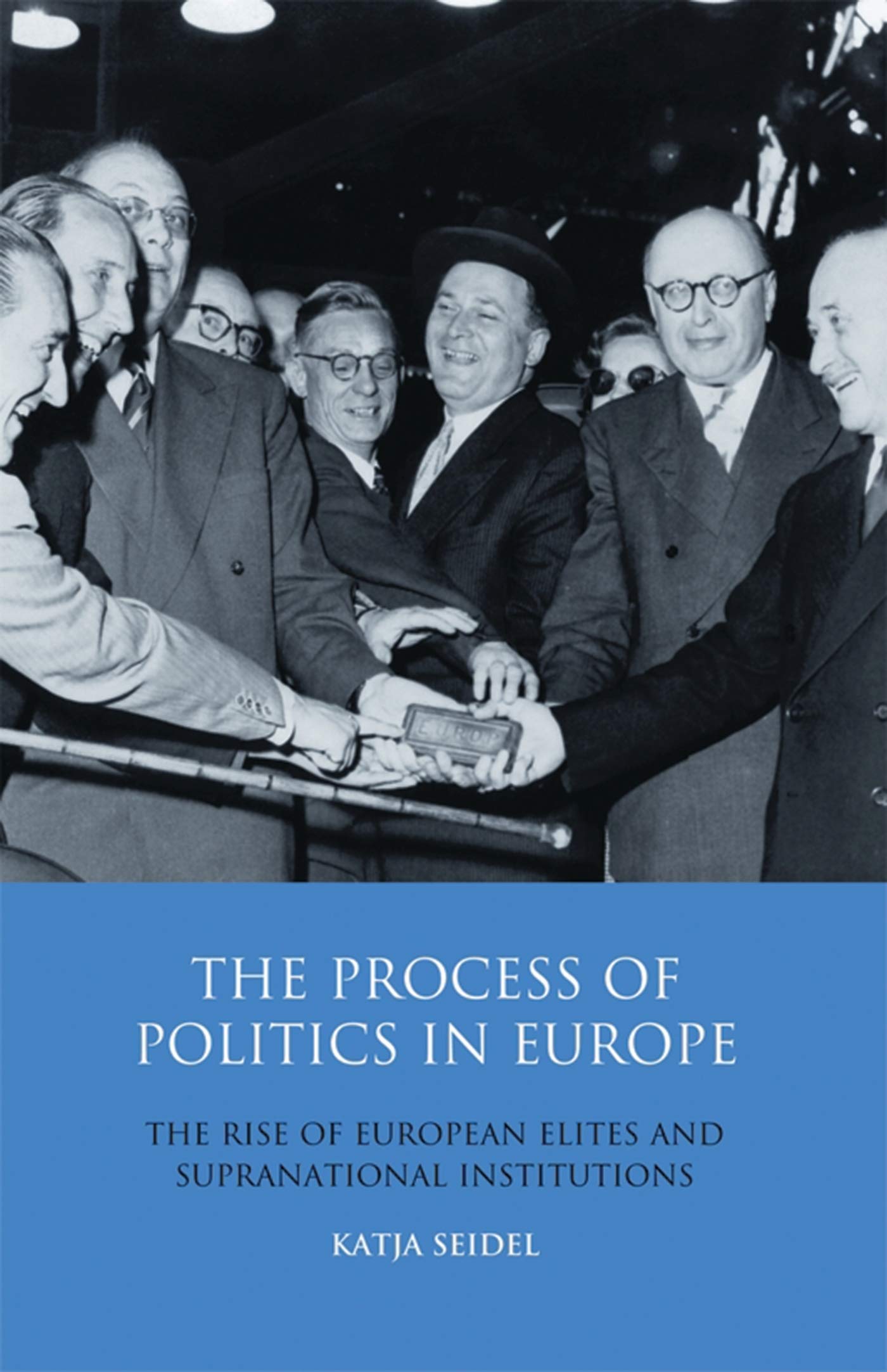 The Process of Politics in Europe: The Rise of European Elites and Supranational Institutions (Library of European Studies, 14)