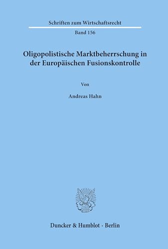 Oligopolistische Marktbeherrschung in der Europäischen Fusionskontrolle.: Dissertationsschrift (Schriften zum Wirtschaftsrecht, Band 156)