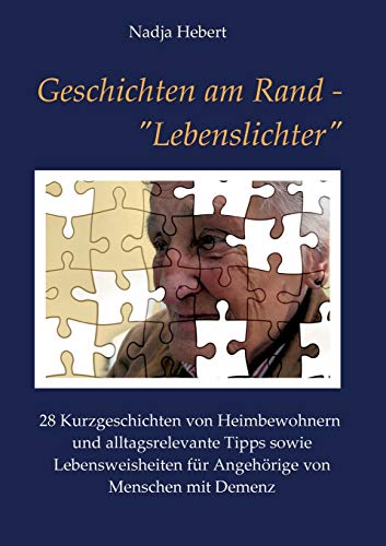 Geschichten am Rand - Lebenslichter: 28 Kurzgeschichten von Heimbewohnern und alltagsrelevante Tipps sowie Lebensweisheiten für Angehörige von Menschen mit Demenz
