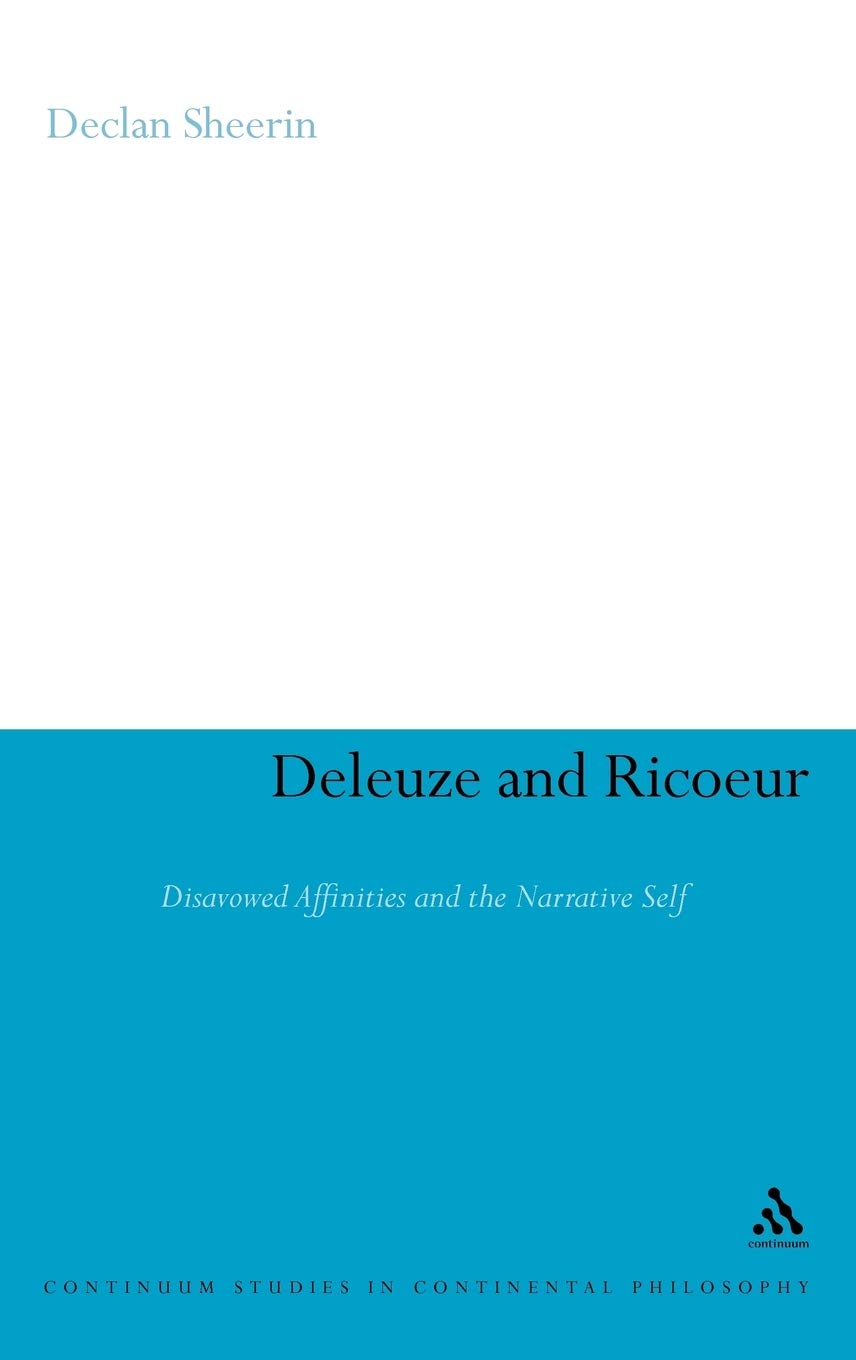 Deleuze and Ricoeur: Disavowed Affinities and the Narrative Self (Continuum Studies in Continental Philosophy)