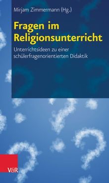 Fragen im Religionsunterricht: Unterrichtsideen zu einer schülerfragenorientierten Didaktik