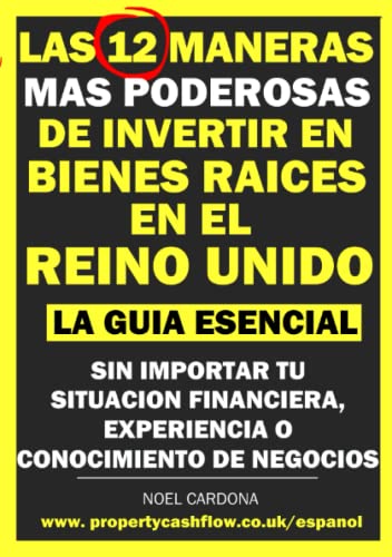 Las 12 Maneras Mas Poderosas de Invertir en Bienes Raíces En El Reino Unido: La Guia Essencial. Sin Importar Tu Situacion Financiera, Experiencia o Conocimiento de Negocios