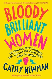 Bloody Brilliant Women: The Pioneers, Revolutionaries and Geniuses Your History Teacher Forgot to Mention