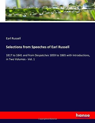 Selections from Speeches of Earl Russell: 1817 to 1841 and from Despatches 1859 to 1865 with Introductions, in Two Volumes - Vol. 1