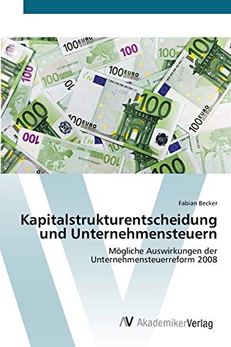 Kapitalstrukturentscheidung und Unternehmensteuern: Mögliche Auswirkungen der Unternehmensteuerreform 2008