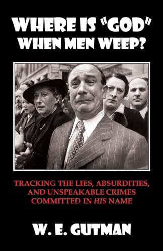 Where Is god When Men Weep?: Tracking the Lies, Absurdities, and Unspeakable Crimes Committed