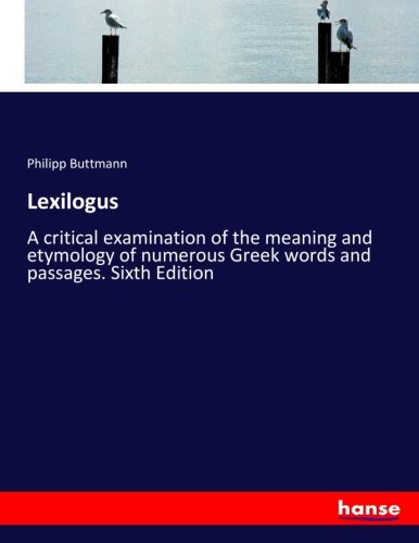 Lexilogus: A critical examination of the meaning and etymology of numerous Greek words and passages. Sixth Edition