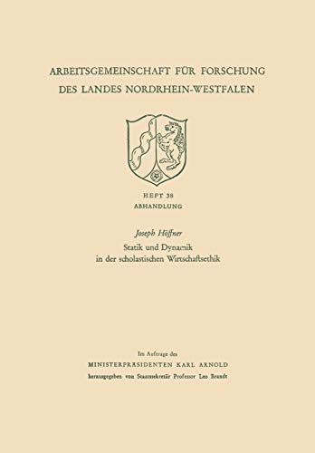 Statik und Dynamik in der Scholastischen Wirtschaftsethik (Arbeitsgemeinschaft für Forschung des Landes Nordrhein-Westfalen, 38, Band 38)