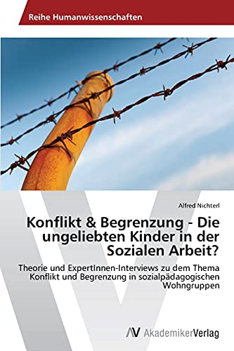 Konflikt & Begrenzung - Die ungeliebten Kinder in der Sozialen Arbeit?: Theorie und ExpertInnen-Interviews zu dem Thema Konflikt und Begrenzung in sozialpädagogischen Wohngruppen