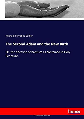 The Second Adam and the New Birth: Or, the doctrine of baptism as contained in Holy Scripture