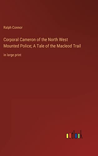 Corporal Cameron of the North West Mounted Police; A Tale of the Macleod Trail: in large print