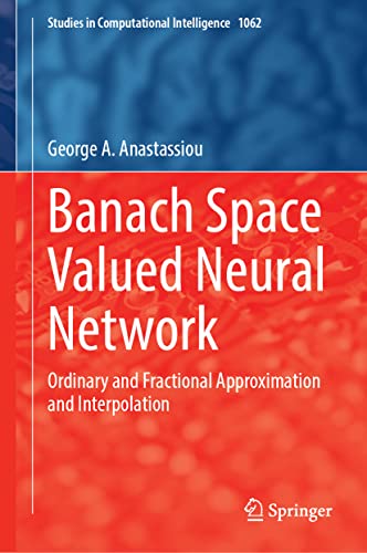 Banach Space Valued Neural Network: Ordinary and Fractional Approximation and Interpolation (Studies in Computational Intelligence, 1062, Band 1062)