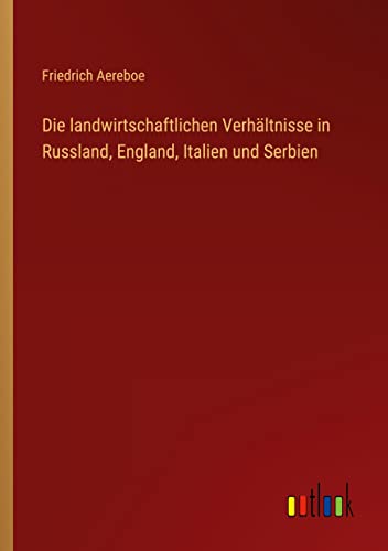 Die landwirtschaftlichen Verhältnisse in Russland, England, Italien und Serbien