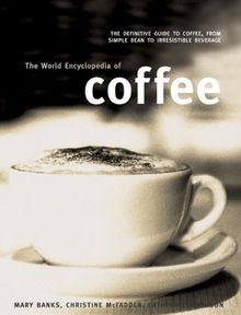 The World Encyclopedia of Coffee: The Definitive Guide to Coffee, from Simple Bean to Irresistible Beverage