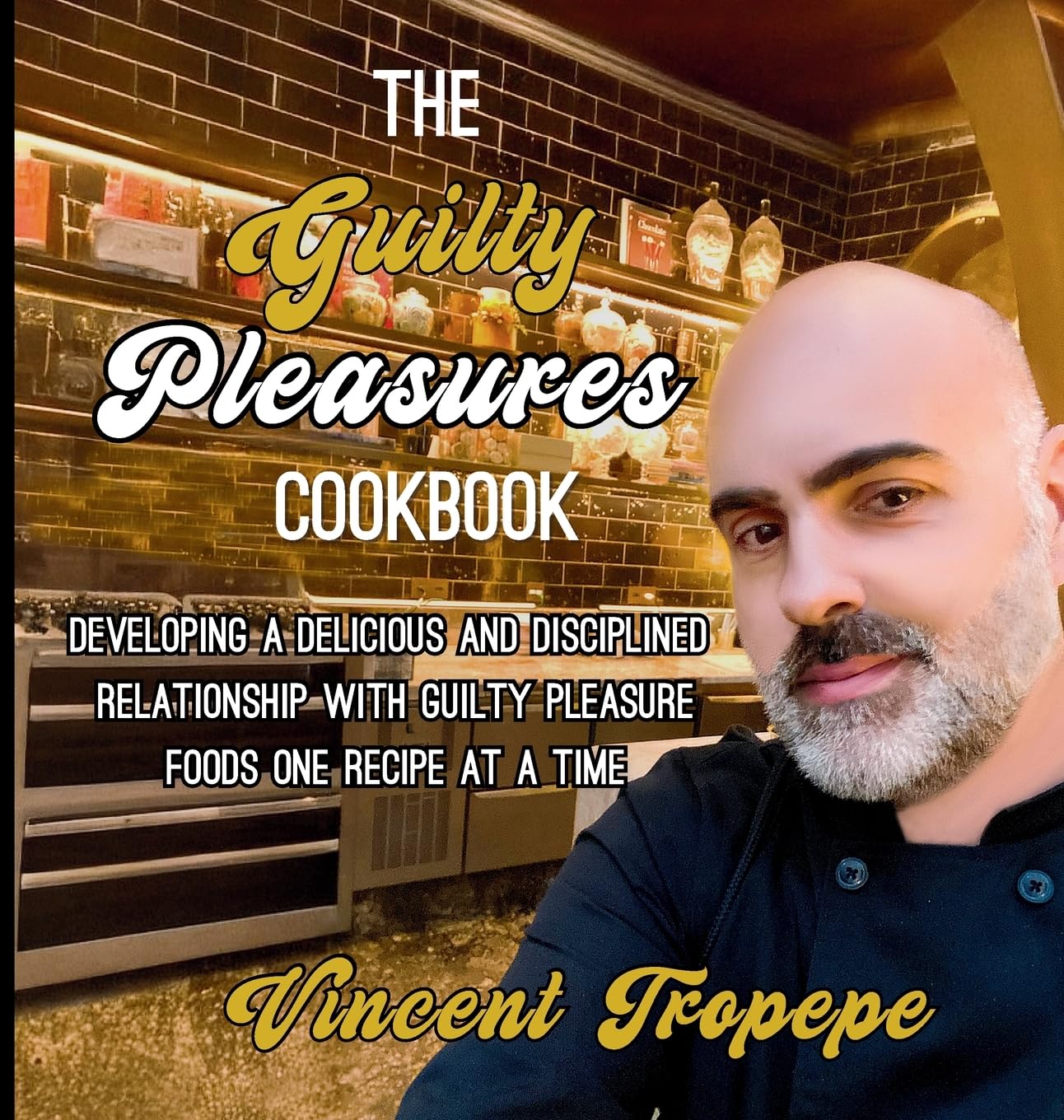 The Guilty Pleasure Cookbook: Developing A Delicious And Disciplined Relationship With Guilty Pleasure Foods One Recipe At A Time