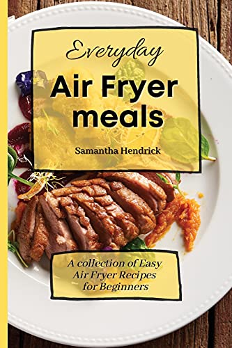 Everyday Air Fryer meals: A collection of Easy Air Fryer Recipes for Beginners