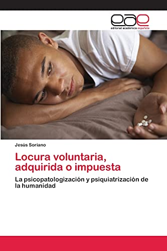 Locura voluntaria, adquirida o impuesta: La psicopatologización y psiquiatrización de la humanidad