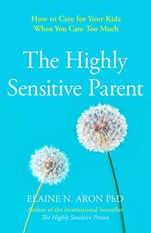 Aron, E: Highly Sensitive Parent: How to Care for Your Kids When You Care Too Much