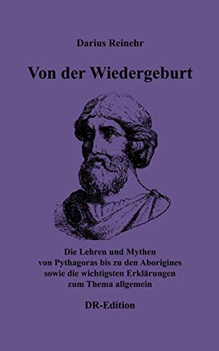 Von der Wiedergeburt: Die Lehren und Mythen von Pythagoras bis zu den Aborigines sowie die wichtigsten Erklärungen zum Thema allgemein