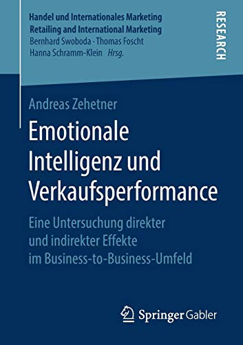 Emotionale Intelligenz und Verkaufsperformance: Eine Untersuchung direkter und indirekter Effekte im Business-to-Business-Umfeld (Handel und ... Retailing and International Marketing)