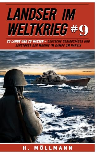 Landser im Weltkrieg 9: Zu Lande und zu Wasser – Deutsche Gebirgsjäger und Zerstörer der Marine im Kampf um Narvik (Landser im Weltkrieg – Erlebnisberichte in Romanheft-Länge, Band 9)