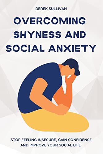 Overcoming Shyness and Social Anxiety: Stop Feeling Insecure, Gain Confidence and Improve Your Social Life