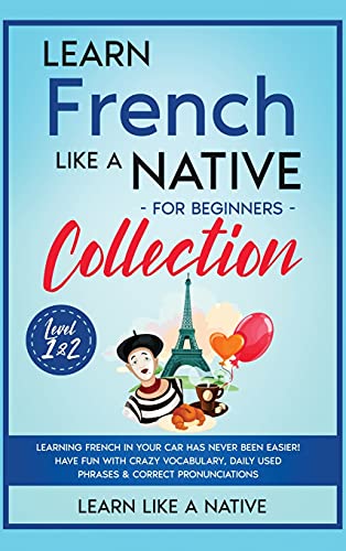 Learn French Like a Native for Beginners Collection - Level 1 & 2: Learning French in Your Car Has Never Been Easier! Have Fun with Crazy Vocabulary, ... (French Language Lessons, Band 3)