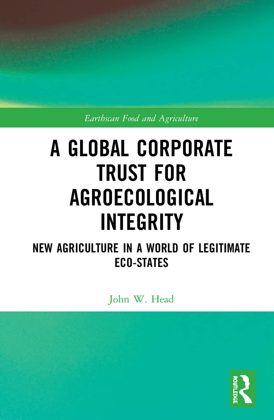 Head, John W. A Global Corporate Trust For Agroecological Integrity, New Agriculture In A World Of Legitimate Eco-states (Earthscan Food And Agriculture)