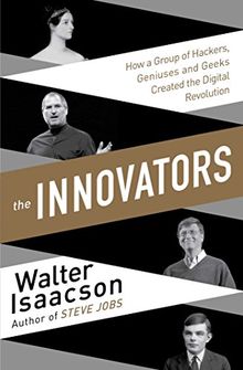 The Innovators: How a Group of Inventors, Hackers, Geniuses and Geeks Created the Digital Revolution