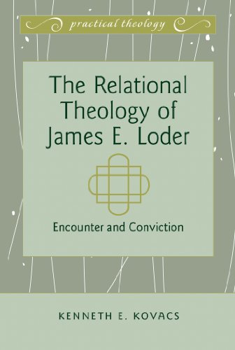 The Relational Theology of James E. Loder: Encounter and Conviction (Practical Theology)